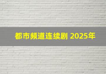 都市频道连续剧 2025年